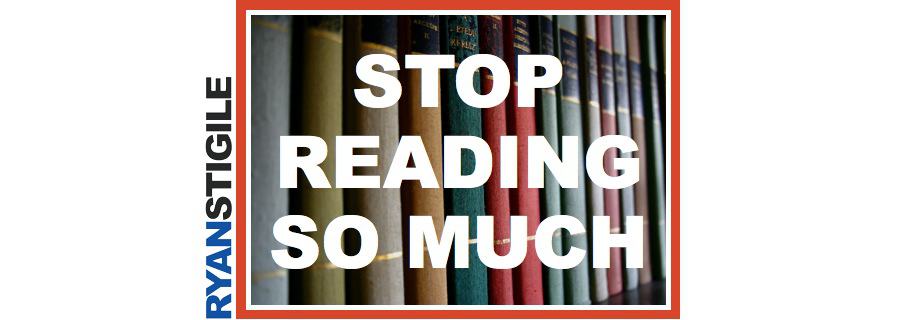 Stop Reading So Much | Ryan Stigile